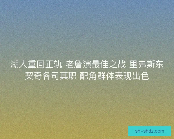 湖人重回正轨 老詹演最佳之战 里弗斯东契奇各司其职 配角群体表现出色
