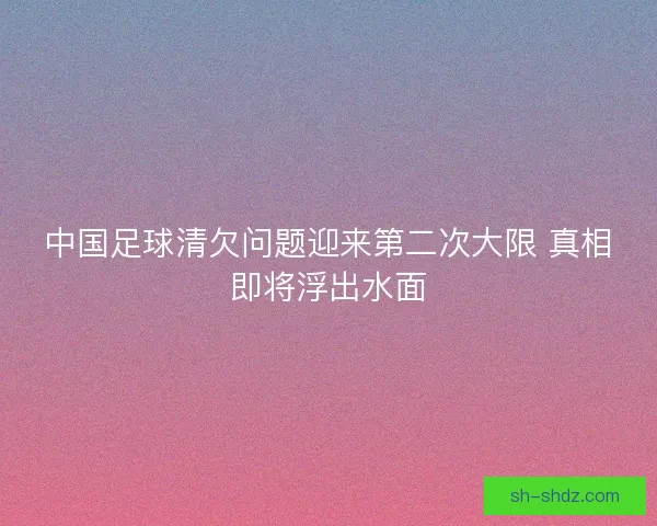 中国足球清欠问题迎来第二次大限 真相即将浮出水面