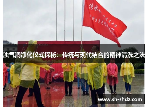 浊气洞净化仪式探秘：传统与现代结合的精神清洗之法