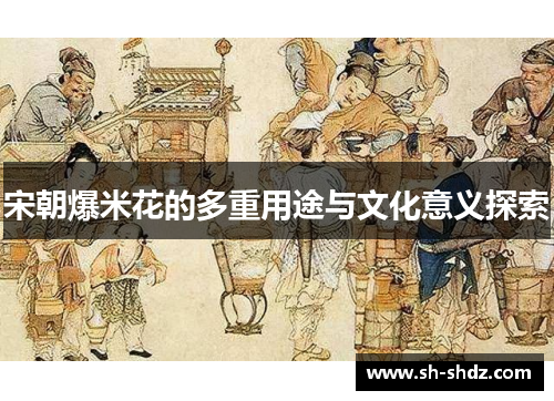 宋朝爆米花的多重用途与文化意义探索