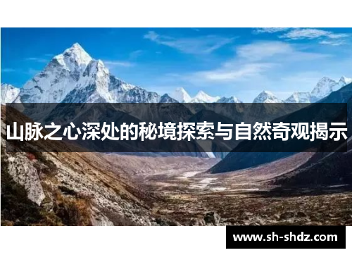山脉之心深处的秘境探索与自然奇观揭示